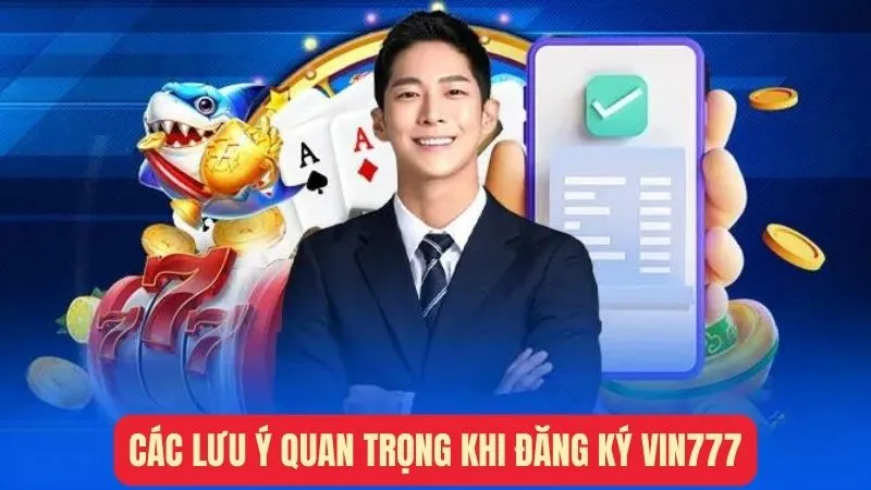 Các lưu ý quan trọng khi đăng ký tài khoản Vin777