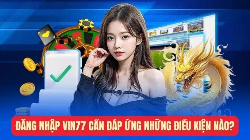 Đăng nhập Vin777 cần đáp ứng những điều kiện nào?