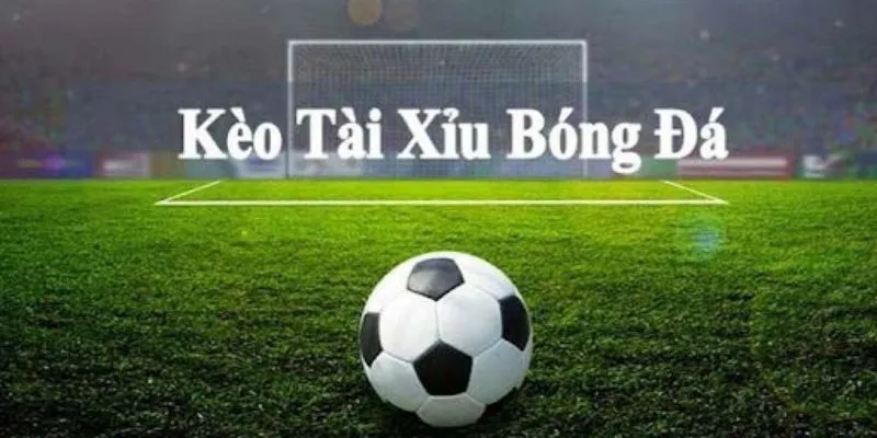 Kèo tài xỉu trong bóng đá