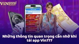 Những thông tin quan trọng cần nhớ khi tải app Vin777