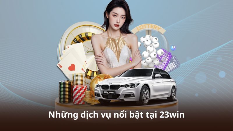 Những dịch vụ nổi bật tại 23win